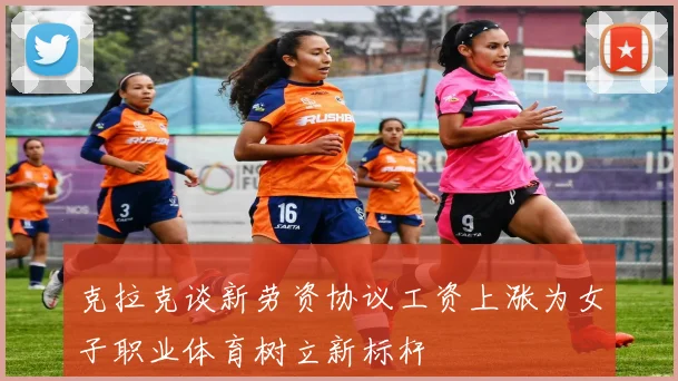 克拉克谈新劳资协议工资上涨为女子职业体育树立新标杆