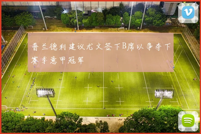 普兰德利建议尤文签下B席以争夺下赛季意甲冠军