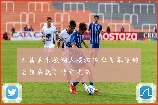 火箭虽未被湖人横扫热血与笨蛋的坚持成就了传奇之路
