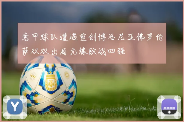 意甲球队遭遇重创博洛尼亚佛罗伦萨双双出局无缘欧战四强