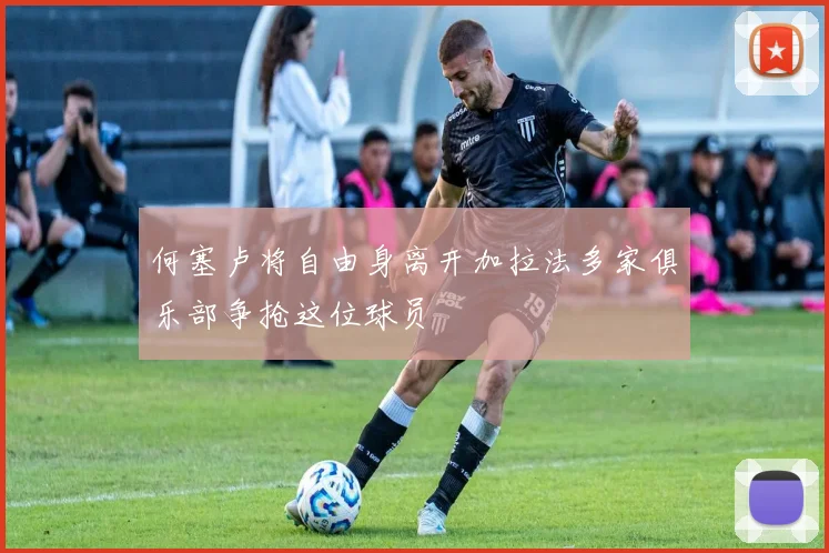 何塞卢将自由身离开加拉法多家俱乐部争抢这位球员