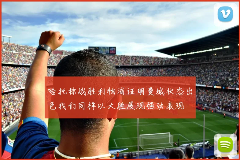哈托称战胜利物浦证明曼城状态出色我们同样以大胜展现强劲表现